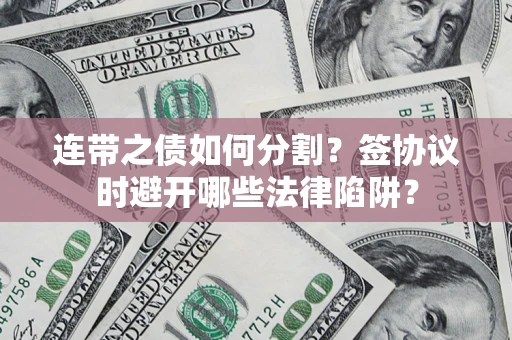 济南连带之债如何分割？签协议时避开哪些法律陷阱？