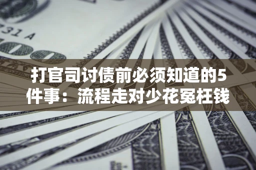 济南打官司讨债前必须知道的5件事：流程走对少花冤枉钱