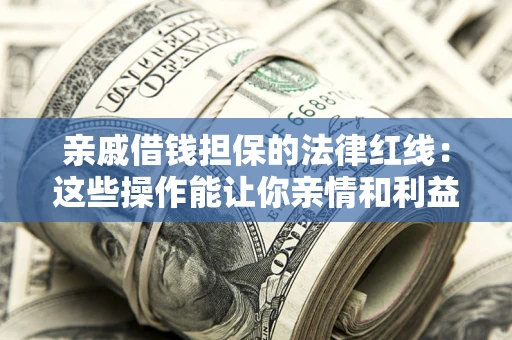济南亲戚借钱担保的法律红线：这些操作能让你亲情和利益两不误