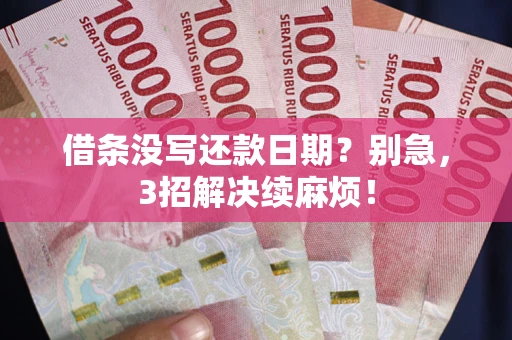 济南借条没写还款日期？别急，3招解决续麻烦！