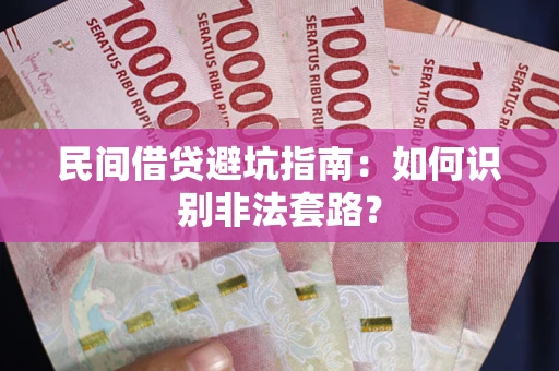 济南民间借贷避坑指南：如何识别非法套路？