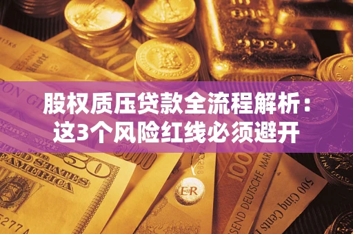济南股权质压贷款全流程解析：这3个风险红线必须避开