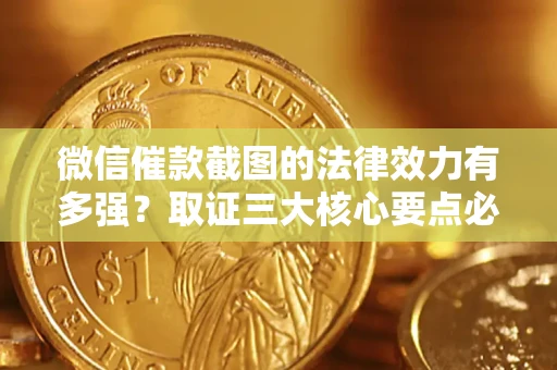 济南微信催款截图的法律效力有多强？取证三大核心要点必须知道！