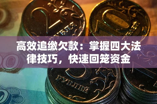 济南高效追缴欠款：掌握四大法律技巧，快速回笼资金