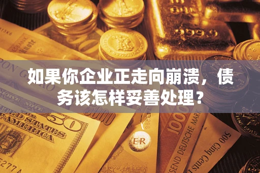 济南如果你企业正走向崩溃，债务该怎样妥善处理？