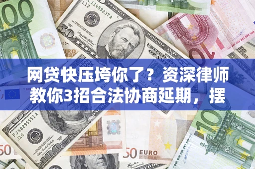 济南网贷快压垮你了？资深律师教你3招合法协商延期，摆脱暴力催收！