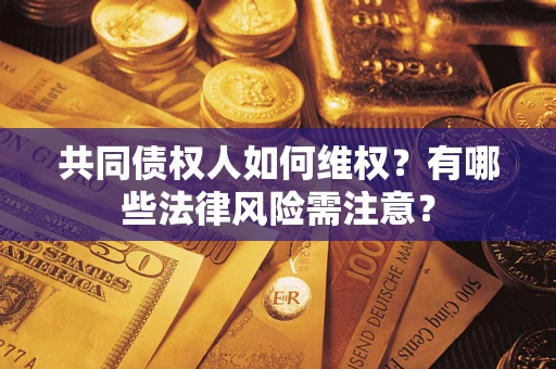 济南共同债权人如何维权？有哪些法律风险需注意？