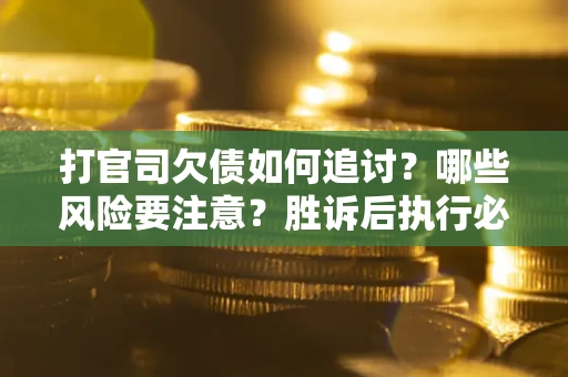 济南打官司欠债如何追讨？哪些风险要注意？胜诉后执行必看！