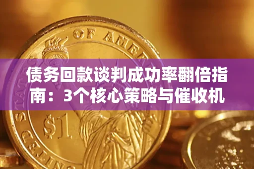 济南债务回款谈判成功率翻倍指南：3个核心策略与催收机构避坑法则