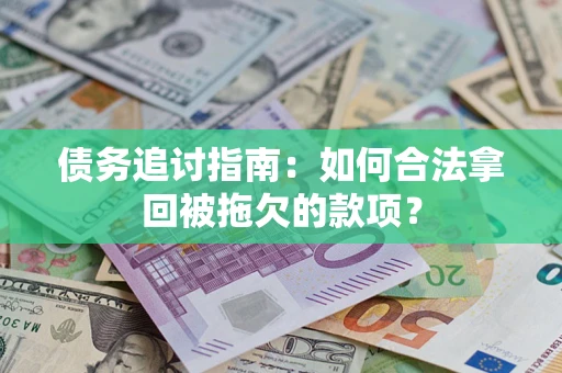 济南债务追讨指南：如何合法拿回被拖欠的款项？