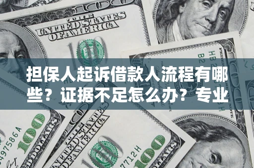 济南担保人起诉借款人流程有哪些？证据不足怎么办？专业律师解答