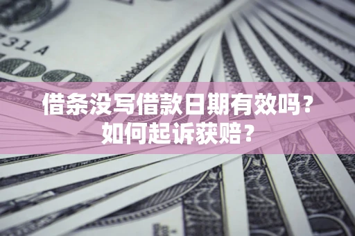 济南借条没写借款日期有效吗？如何起诉获赔？