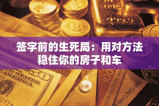 济南签字前的生死局：用对方法稳住你的房子和车