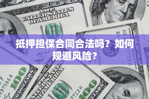 济南抵押担保合同合法吗？如何规避风险？