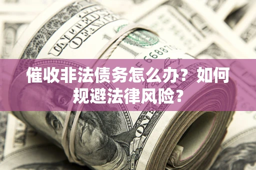 济南催收非法债务怎么办？如何规避法律风险？