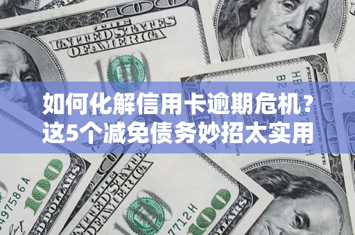 济南如何化解信用卡逾期危机？这5个减免债务妙招太实用