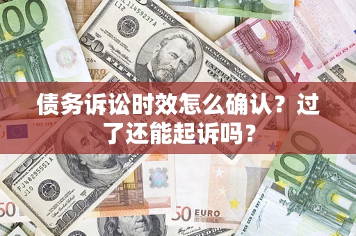 济南债务诉讼时效怎么确认？过了还能起诉吗？