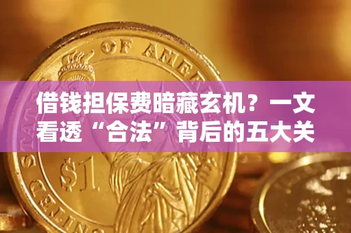 济南借钱担保费暗藏玄机？一文看透“合法”背后的五大关键陷阱