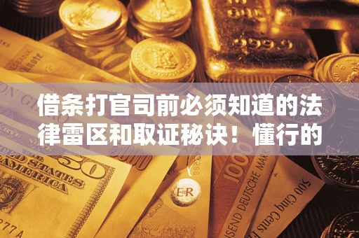 济南借条打官司前必须知道的法律雷区和取证秘诀！懂行的人已经留好这些证据