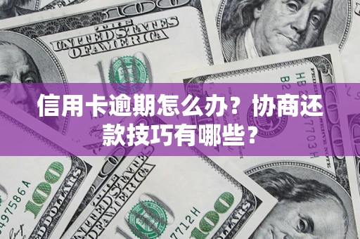 济南信用卡逾期怎么办？协商还款技巧有哪些？