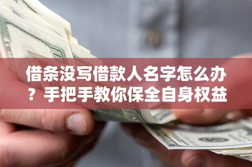 济南借条没写借款人名字怎么办？手把手教你保全自身权益