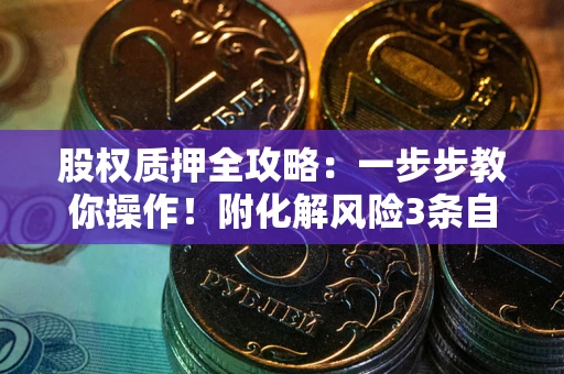 济南股权质押全攻略：一步步教你操作！附化解风险3条自救法则