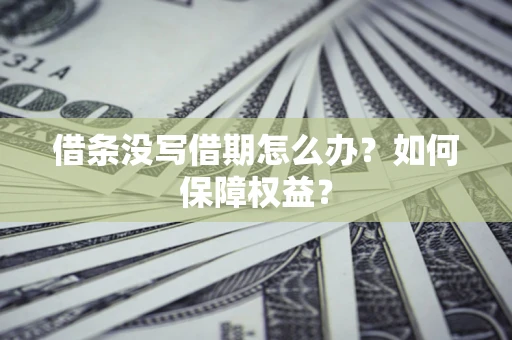 济南借条没写借期怎么办？如何保障权益？