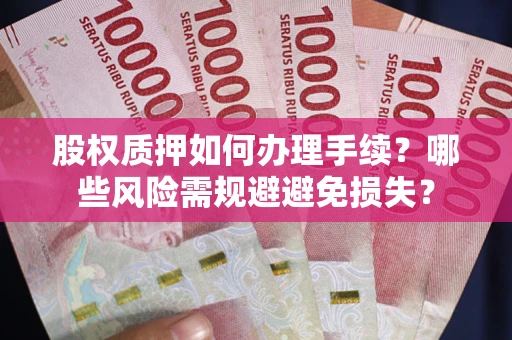 济南股权质押如何办理手续？哪些风险需规避避免损失？