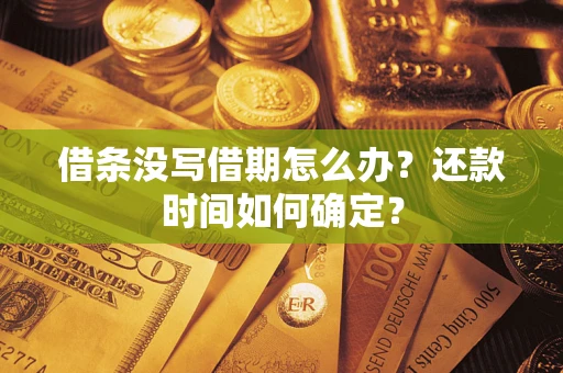 济南借条没写借期怎么办？还款时间如何确定？