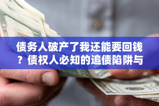 济南债务人破产了我还能要回钱？债权人必知的追债陷阱与破局之道