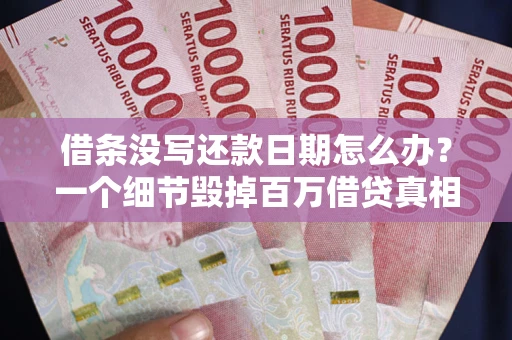 济南借条没写还款日期怎么办？一个细节毁掉百万借贷真相