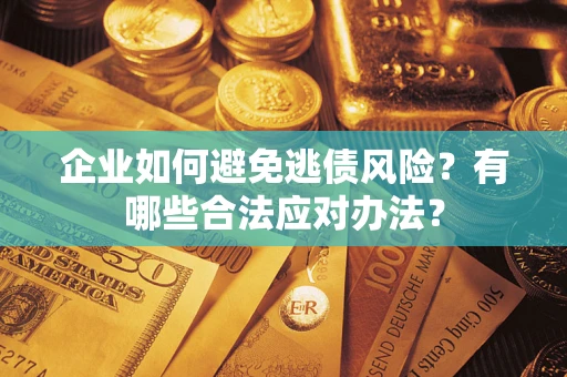 济南企业如何避免逃债风险？有哪些合法应对办法？