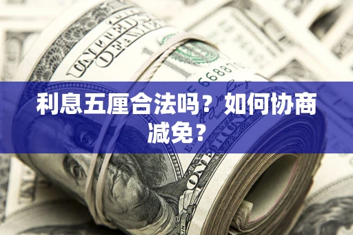 济南利息五厘合法吗？如何协商减免？