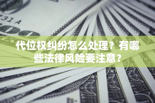 济南代位权纠纷怎么处理？有哪些法律风险要注意？