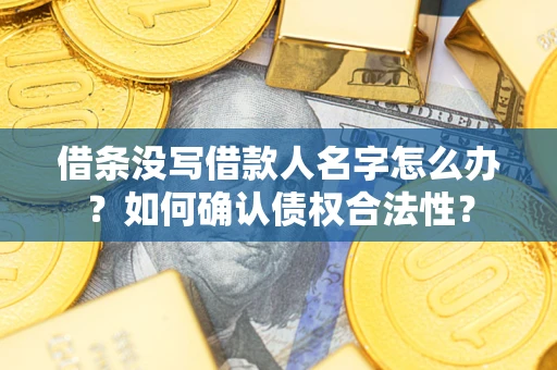 济南借条没写借款人名字怎么办？如何确认债权合法性？