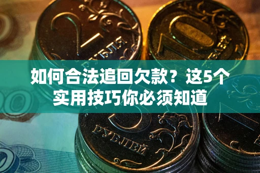 济南如何合法追回欠款？这5个实用技巧你必须知道