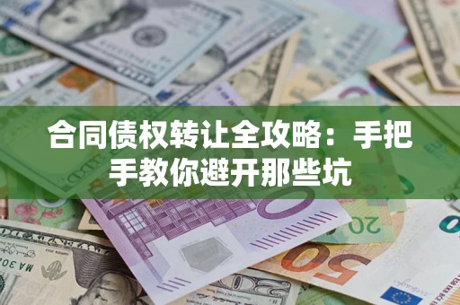 济南合同债权转让全攻略：手把手教你避开那些坑