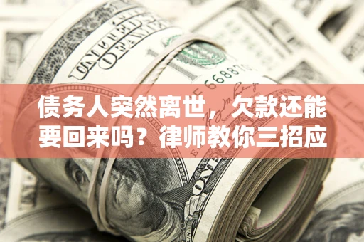 济南债务人突然离世，欠款还能要回来吗？律师教你三招应对