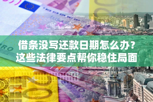 济南借条没写还款日期怎么办？这些法律要点帮你稳住局面