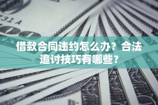 济南借款合同违约怎么办？合法追讨技巧有哪些？