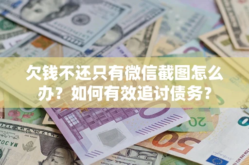 济南欠钱不还只有微信截图怎么办？如何有效追讨债务？