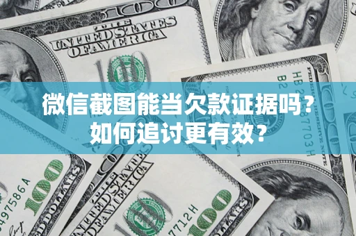 济南微信截图能当欠款证据吗？如何追讨更有效？