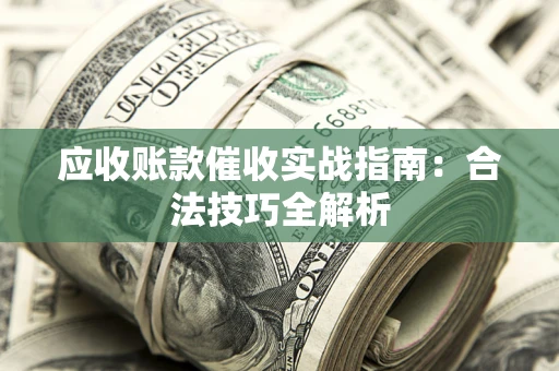 济南应收账款催收实战指南：合法技巧全解析