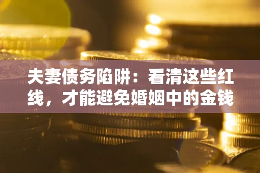 济南夫妻债务陷阱：看清这些红线，才能避免婚姻中的金钱危机