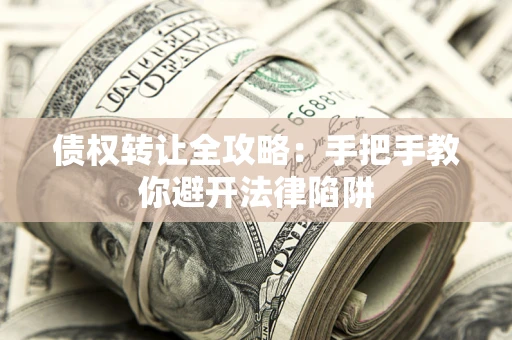 济南债权转让全攻略：手把手教你避开法律陷阱