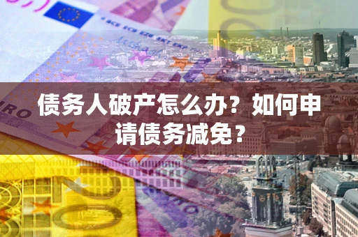 济南债务人破产怎么办？如何申请债务减免？