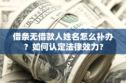 济南借条无借款人姓名怎么补办？如何认定法律效力？