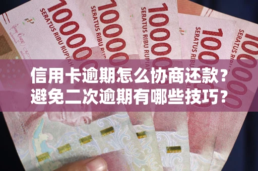 济南信用卡逾期怎么协商还款？避免二次逾期有哪些技巧？