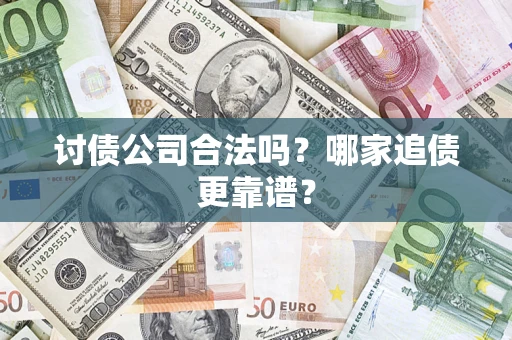 济南讨债公司合法吗？哪家追债更靠谱？