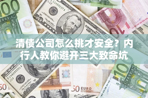 济南清债公司怎么挑才安全?内行人教你避开三大致命坑 济南清债公司怎么挑才安全?内行人教你避开三大致命坑